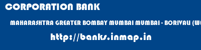 CORPORATION BANK  MAHARASHTRA GREATER BOMBAY MUMBAI MUMBAI - BORIVALI (WEST)  banks information 
